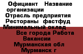 Официант › Название организации ­ Lubimrest › Отрасль предприятия ­ Рестораны, фастфуд › Минимальный оклад ­ 30 000 - Все города Работа » Вакансии   . Мурманская обл.,Мурманск г.